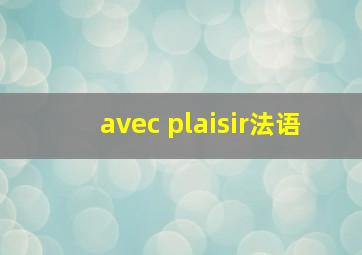 avec plaisir法语